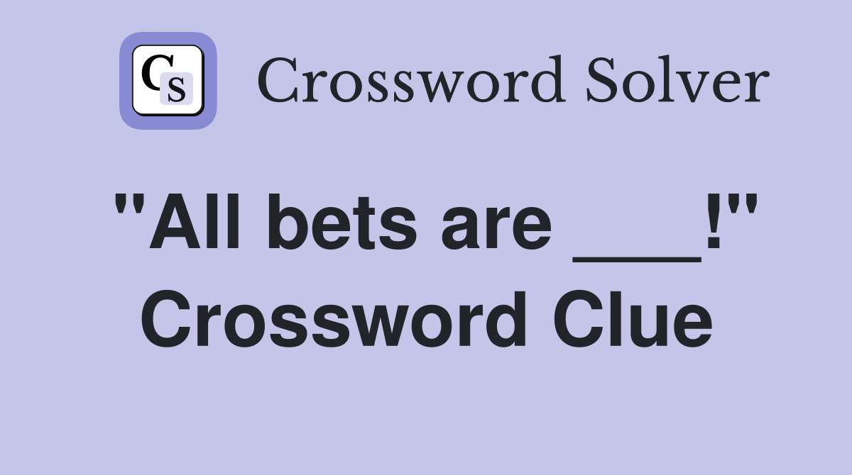 "All bets are ___!" Crossword Clue Answers Crossword Solver